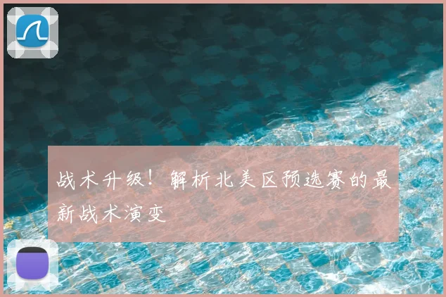 战术升级！解析北美区预选赛的最新战术演变