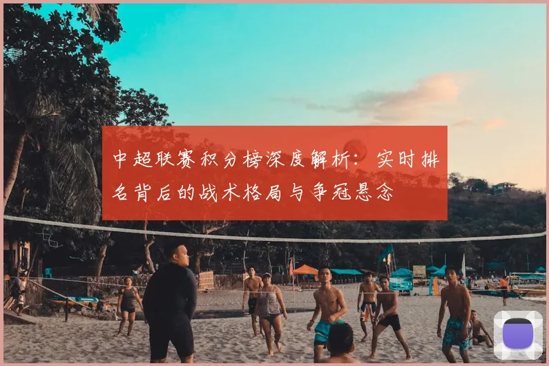 中超联赛积分榜深度解析:实时排名背后的战术格局与争冠悬念