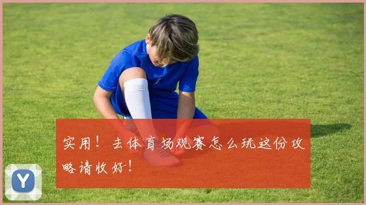 实用！去体育场观赛怎么玩这份攻略请收好！