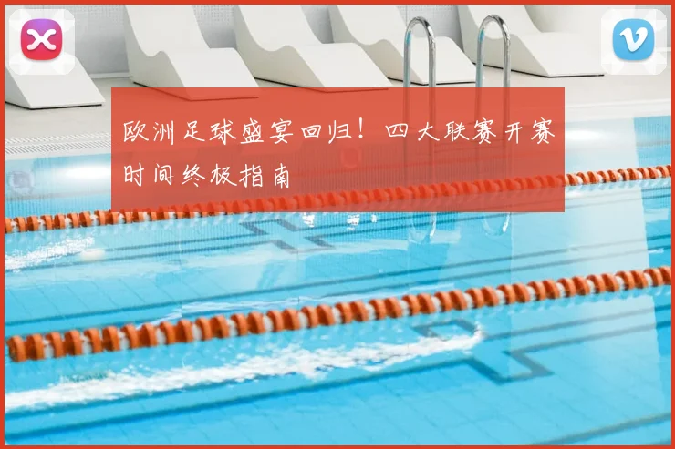 欧洲足球盛宴回归！四大联赛开赛时间终极指南