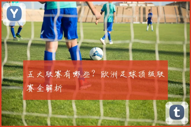 五大联赛有哪些？欧洲足球顶级联赛全解析