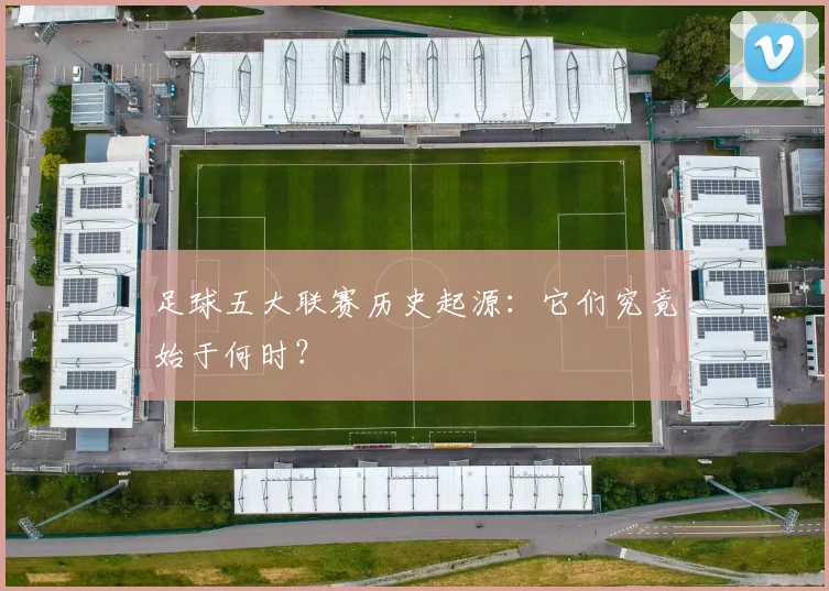 足球五大联赛历史起源：它们究竟始于何时？