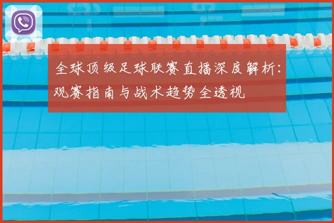 全球顶级足球联赛直播深度解析：观赛指南与战术趋势全透视