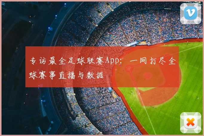 专访最全足球联赛App:一网打尽全球赛事直播与数据