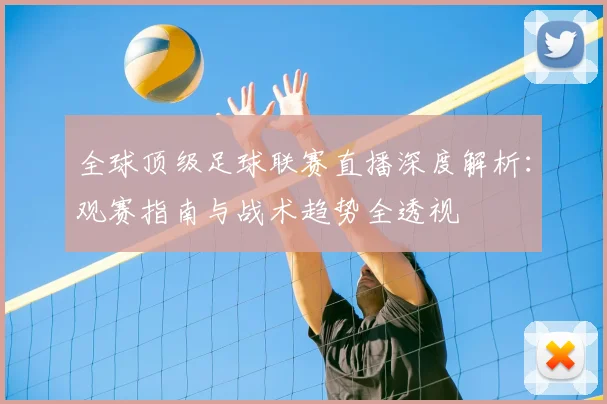 全球顶级足球联赛直播深度解析:观赛指南与战术趋势全透视