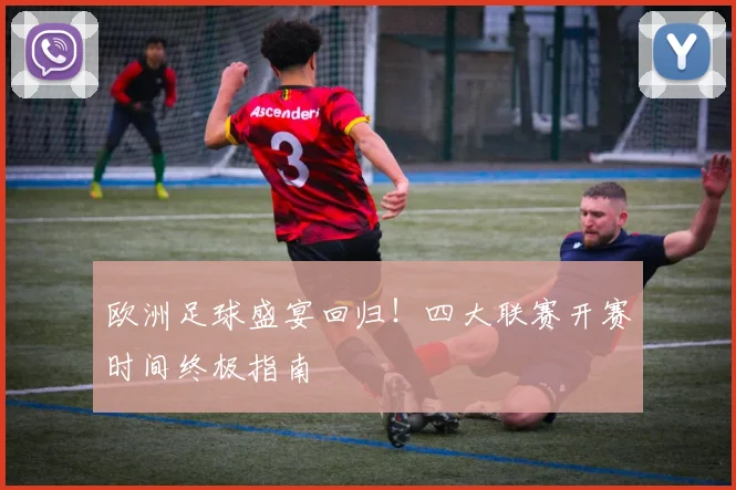 欧洲足球盛宴回归！四大联赛开赛时间终极指南