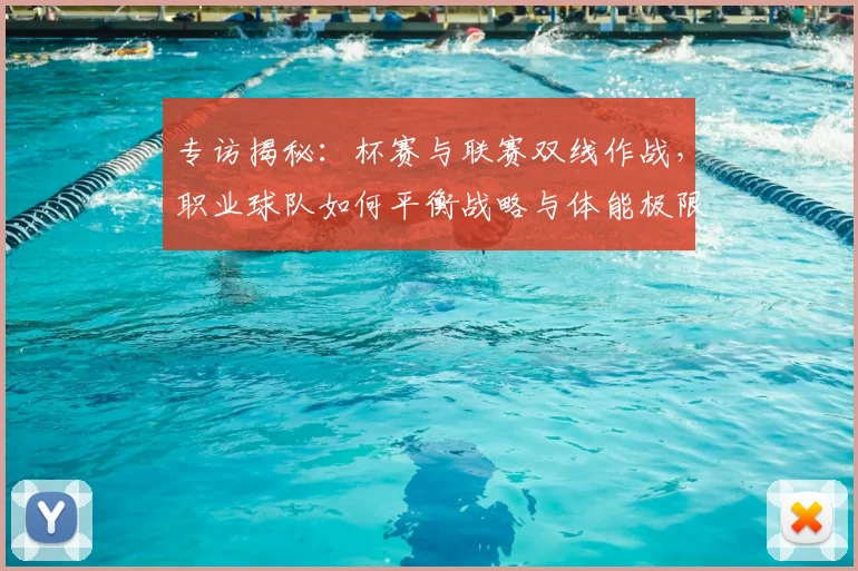 专访揭秘：杯赛与联赛双线作战，职业球队如何平衡战略与体能极限？